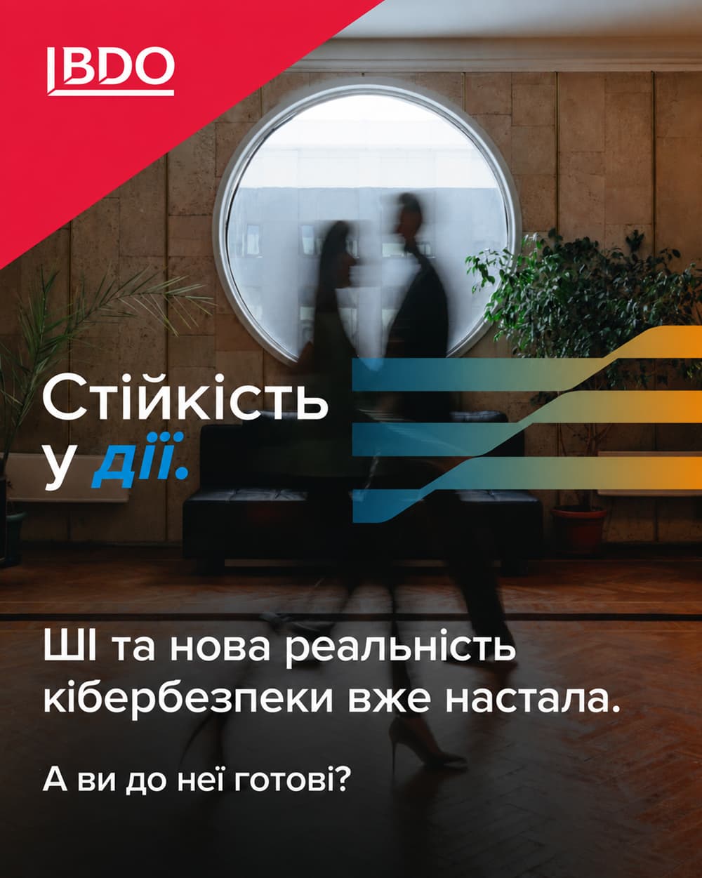 BDO «Стійкість у дії»: ділові люди в сучасному офісі. Штучний інтелект і нова реальність кібербезпеки, до якої бізнесу необхідно адаптуватися.